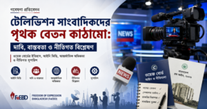বাংলাদেশে টেলিভিশন সাংবাদিকদের পৃথক বেতন কাঠামো: দাবি, বাস্তবতা ও নীতিগত বিশ্লেষণ