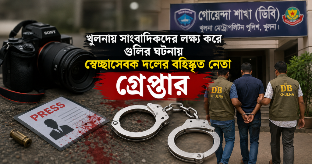 খুলনায় সাংবাদিকদের লক্ষ্য করে গুলির ঘটনায় স্বেচ্ছাসেবক দলের বহিষ্কৃত নেতা গ্রেপ্তার