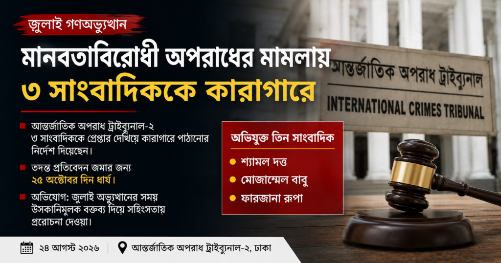 জুলাই গণঅভ্যুত্থান: মানবতাবিরোধী অপরাধের মামলায় তিন সাংবাদিককে কারাগারে পাঠানোর নির্দেশ