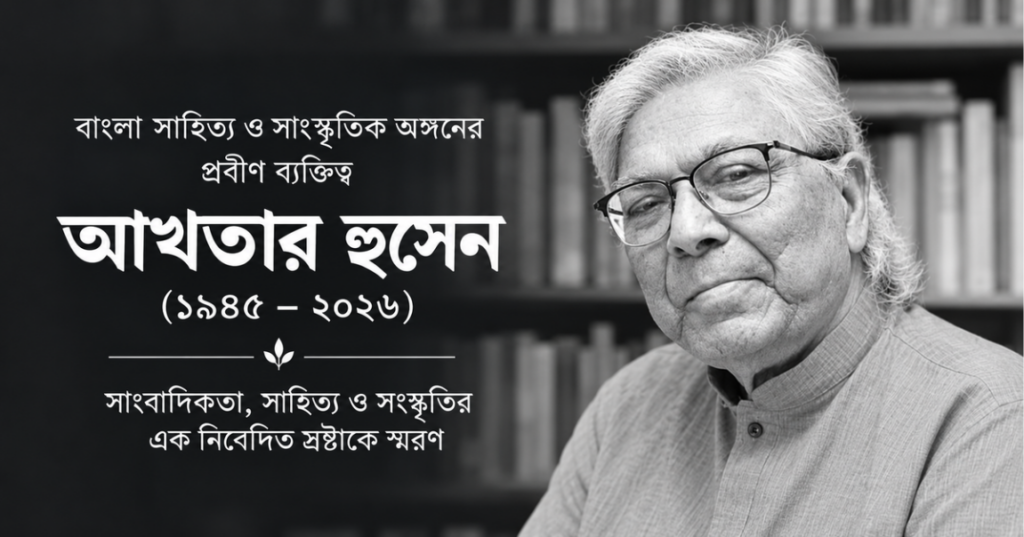 আখতার হুসেন: সাহিত্য, সাংবাদিকতা ও সংস্কৃতির এক নিবেদিত স্রষ্টা