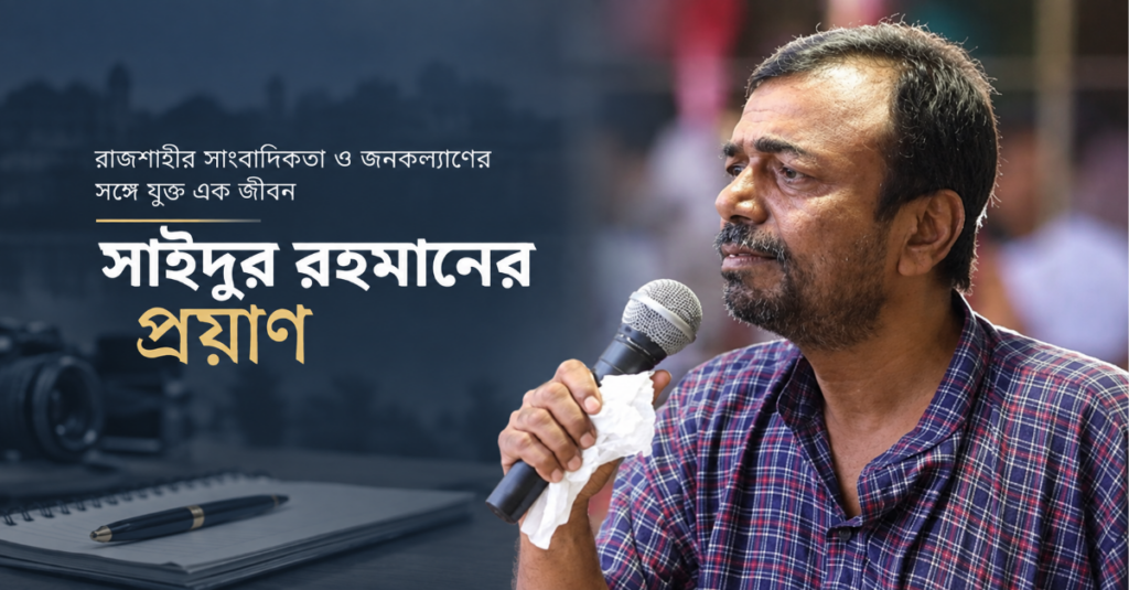 রাজশাহীর সাংবাদিকতা ও জনকল্যাণের সঙ্গে যুক্ত এক জীবন: সাইদুর রহমানের প্রয়াণ