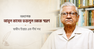 অধ্যাপক আবুল কাসেম ফজলুল হককে স্মরণ: স্বাধীন চিন্তার এক দীর্ঘ পথ