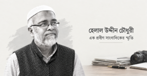 হেলাল উদ্দীন চৌধুরী: এক প্রবীণ সাংবাদিকের স্মৃতি