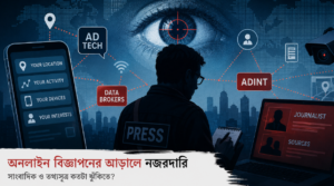 অনলাইন বিজ্ঞাপনের আড়ালে নজরদারি: সাংবাদিক ও তথ্যসূত্র কতটা ঝুঁকিতে?