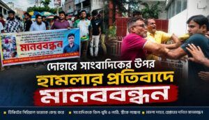 দোহারে অনিয়মের প্রতিবাদে সাংবাদিককে হামলার অভিযোগ, মামলা ও গ্রেপ্তারের দাবিতে মানববন্ধন