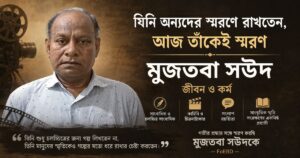 যিনি অন্যদের স্মরণে রাখতেন, আজ তাঁকেই স্মরণ: মুজতবা সউদের জীবন ও কর্ম