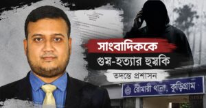 সাংবাদিককে ‘গুম-হত্যার’ হুমকি, তদন্তে প্রশাসন